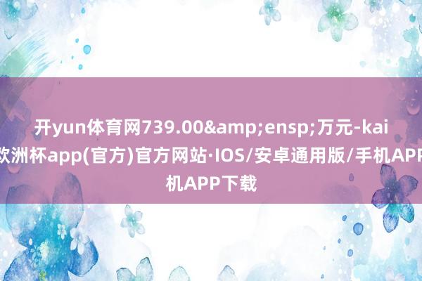 开yun体育网739.00&ensp;万元-kaiyun欧洲杯app(官方)官方网站·IOS/安卓通用版/手机APP下载