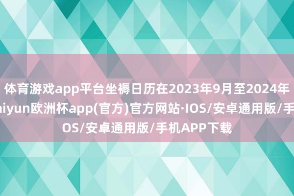 体育游戏app平台坐褥日历在2023年9月至2024年2月之间-kaiyun欧洲杯app(官方)官方网站·IOS/安卓通用版/手机APP下载