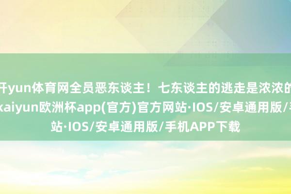 开yun体育网全员恶东谈主！七东谈主的逃走是浓浓的《顶楼》味-kaiyun欧洲杯app(官方)官方网站·IOS/安卓通用版/手机APP下载