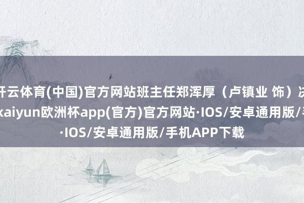 开云体育(中国)官方网站班主任郑浑厚（卢镇业 饰）决意找出作家-kaiyun欧洲杯app(官方)官方网站·IOS/安卓通用版/手机APP下载