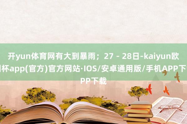 开yun体育网有大到暴雨；27－28日-kaiyun欧洲杯app(官方)官方网站·IOS/安卓通用版/手机APP下载