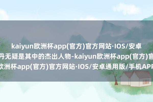 kaiyun欧洲杯app(官方)官方网站·IOS/安卓通用版/手机APP下载彭丹无疑是其中的杰出人物-kaiyun欧洲杯app(官方)官方网站·IOS/安卓通用版/手机APP下载