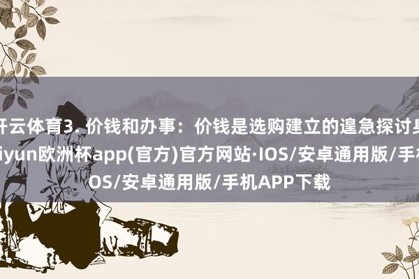 开云体育3. 价钱和办事：价钱是选购建立的遑急探讨身分之一-kaiyun欧洲杯app(官方)官方网站·IOS/安卓通用版/手机APP下载