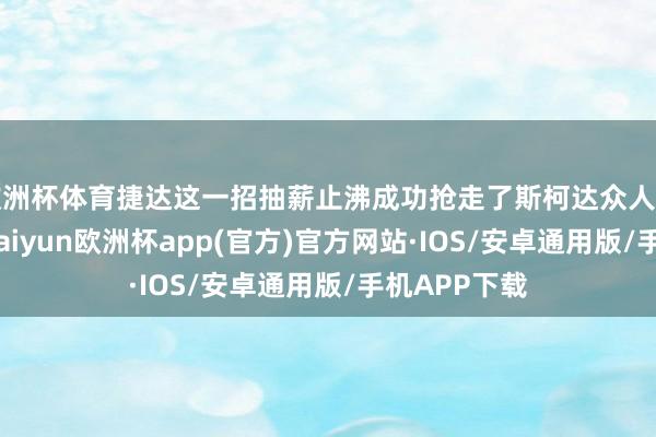 欧洲杯体育捷达这一招抽薪止沸成功抢走了斯柯达众人平替的名称-kaiyun欧洲杯app(官方)官方网站·IOS/安卓通用版/手机APP下载