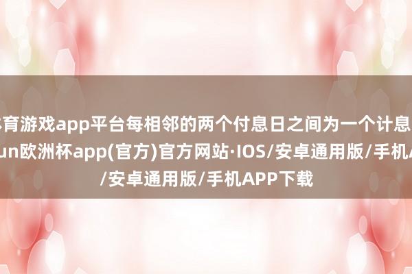 体育游戏app平台每相邻的两个付息日之间为一个计息年度-kaiyun欧洲杯app(官方)官方网站·IOS/安卓通用版/手机APP下载