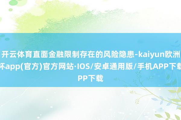 开云体育直面金融限制存在的风险隐患-kaiyun欧洲杯app(官方)官方网站·IOS/安卓通用版/手机APP下载