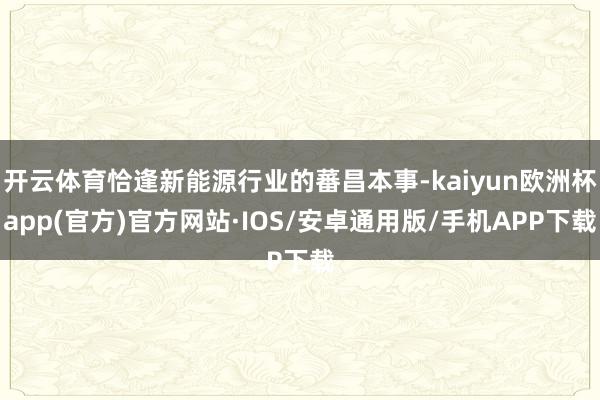 开云体育恰逢新能源行业的蕃昌本事-kaiyun欧洲杯app(官方)官方网站·IOS/安卓通用版/手机APP下载