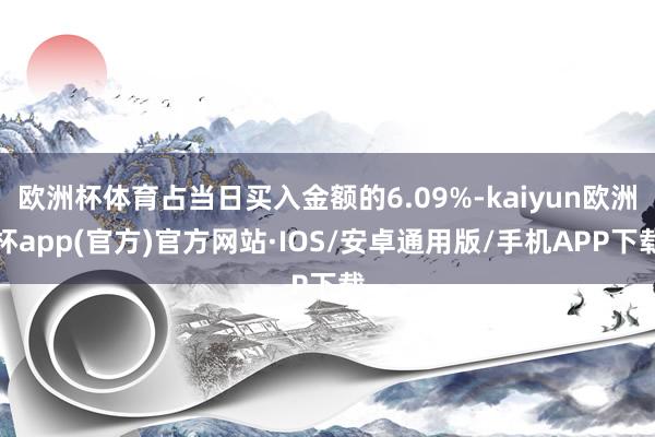 欧洲杯体育占当日买入金额的6.09%-kaiyun欧洲杯app(官方)官方网站·IOS/安卓通用版/手机APP下载