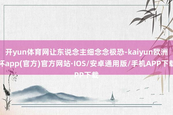 开yun体育网让东说念主细念念极恐-kaiyun欧洲杯app(官方)官方网站·IOS/安卓通用版/手机APP下载