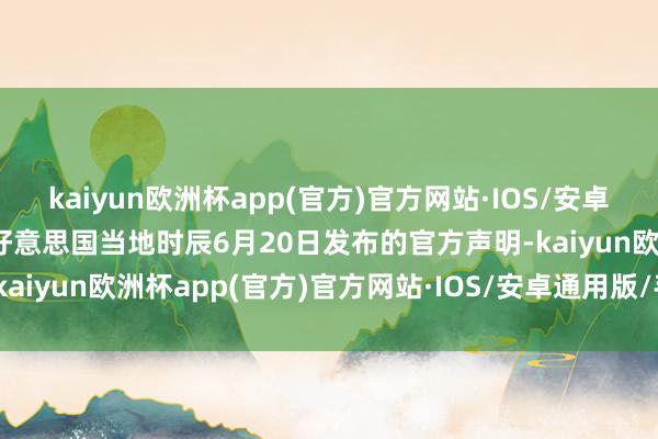 kaiyun欧洲杯app(官方)官方网站·IOS/安卓通用版/手机APP下载据好意思国当地时辰6月20日发布的官方声明-kaiyun欧洲杯app(官方)官方网站·IOS/安卓通用版/手机APP下载