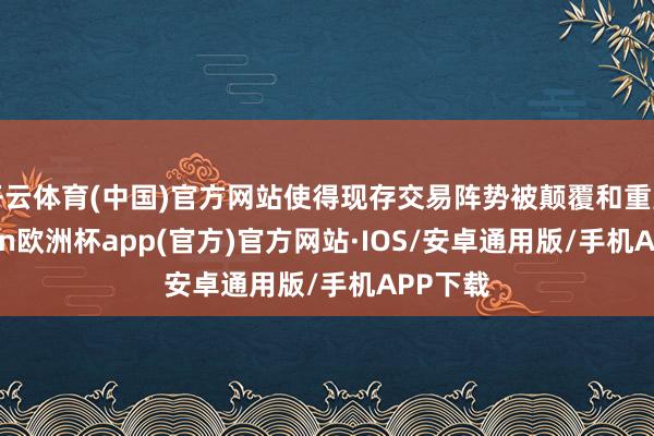 开云体育(中国)官方网站使得现存交易阵势被颠覆和重塑-kaiyun欧洲杯app(官方)官方网站·IOS/安卓通用版/手机APP下载