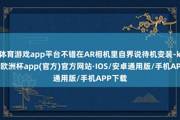 体育游戏app平台不错在AR相机里自界说待机变装-kaiyun欧洲杯app(官方)官方网站·IOS/安卓通用版/手机APP下载