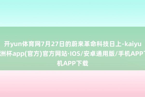 开yun体育网7月27日的蔚来革命科技日上-kaiyun欧洲杯app(官方)官方网站·IOS/安卓通用版/手机APP下载