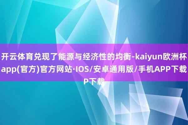 开云体育兑现了能源与经济性的均衡-kaiyun欧洲杯app(官方)官方网站·IOS/安卓通用版/手机APP下载