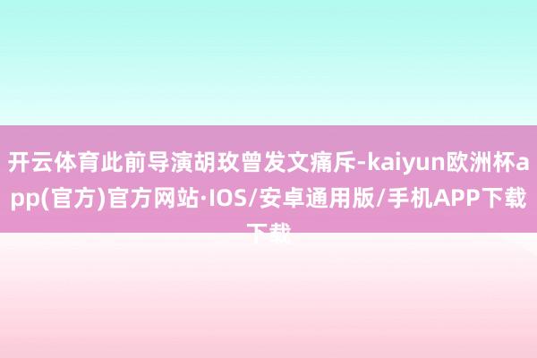 开云体育此前导演胡玫曾发文痛斥-kaiyun欧洲杯app(官方)官方网站·IOS/安卓通用版/手机APP下载