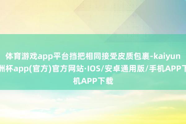 体育游戏app平台挡把相同接受皮质包裹-kaiyun欧洲杯app(官方)官方网站·IOS/安卓通用版/手机APP下载