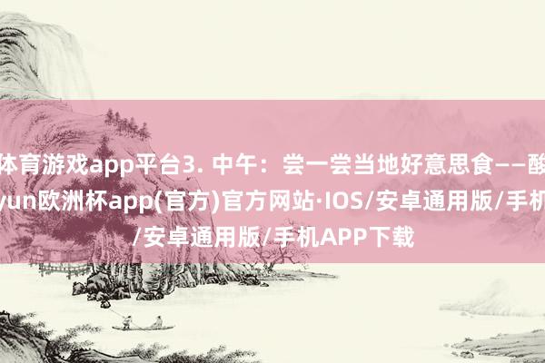 体育游戏app平台3. 中午：尝一尝当地好意思食——酸菜鱼-kaiyun欧洲杯app(官方)官方网站·IOS/安卓通用版/手机APP下载