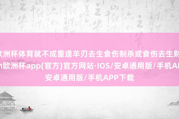 欧洲杯体育就不成重逢羊刃去生食伤制杀或食伤去生财-kaiyun欧洲杯app(官方)官方网站·IOS/安卓通用版/手机APP下载