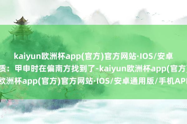 kaiyun欧洲杯app(官方)官方网站·IOS/安卓通用版/手机APP下载实质：甲申时在偏南方找到了-kaiyun欧洲杯app(官方)官方网站·IOS/安卓通用版/手机APP下载