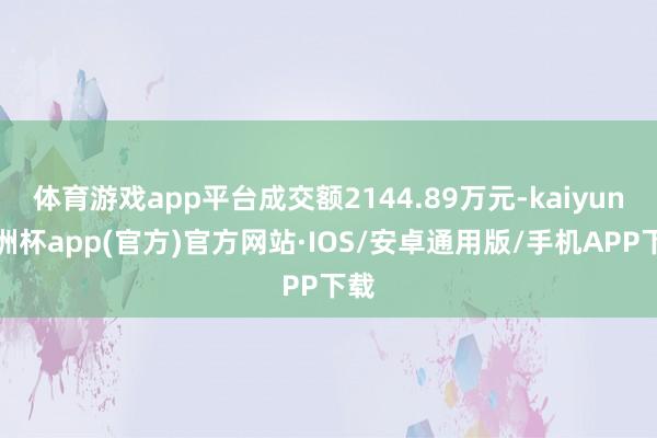 体育游戏app平台成交额2144.89万元-kaiyun欧洲杯app(官方)官方网站·IOS/安卓通用版/手机APP下载