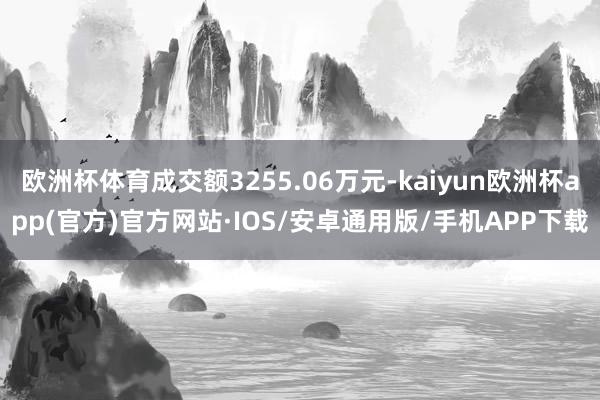 欧洲杯体育成交额3255.06万元-kaiyun欧洲杯app(官方)官方网站·IOS/安卓通用版/手机APP下载