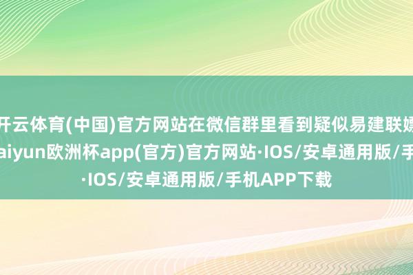 开云体育(中国)官方网站在微信群里看到疑似易建联嫖娼的音信-kaiyun欧洲杯app(官方)官方网站·IOS/安卓通用版/手机APP下载