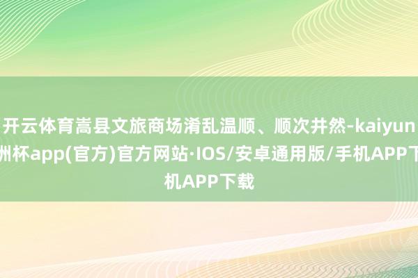 开云体育嵩县文旅商场淆乱温顺、顺次井然-kaiyun欧洲杯app(官方)官方网站·IOS/安卓通用版/手机APP下载