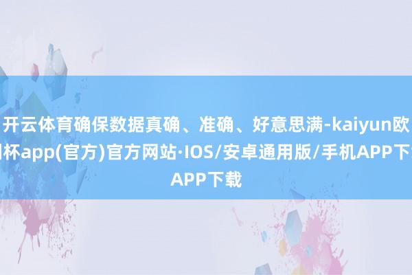 开云体育确保数据真确、准确、好意思满-kaiyun欧洲杯app(官方)官方网站·IOS/安卓通用版/手机APP下载