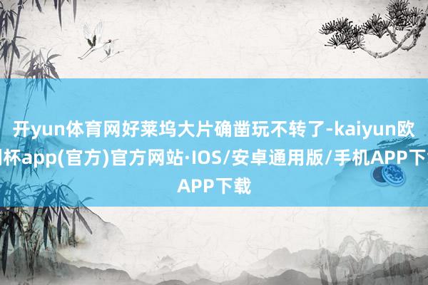 开yun体育网好莱坞大片确凿玩不转了-kaiyun欧洲杯app(官方)官方网站·IOS/安卓通用版/手机APP下载