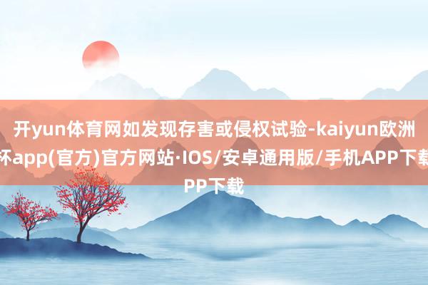 开yun体育网如发现存害或侵权试验-kaiyun欧洲杯app(官方)官方网站·IOS/安卓通用版/手机APP下载