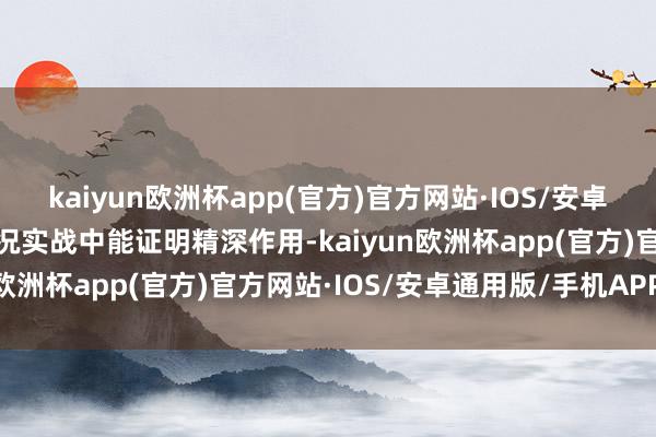 kaiyun欧洲杯app(官方)官方网站·IOS/安卓通用版/手机APP下载何况实战中能证明精深作用-kaiyun欧洲杯app(官方)官方网站·IOS/安卓通用版/手机APP下载