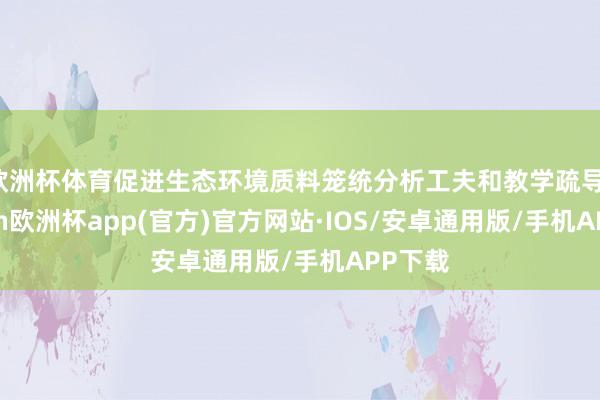 欧洲杯体育促进生态环境质料笼统分析工夫和教学疏导-kaiyun欧洲杯app(官方)官方网站·IOS/安卓通用版/手机APP下载