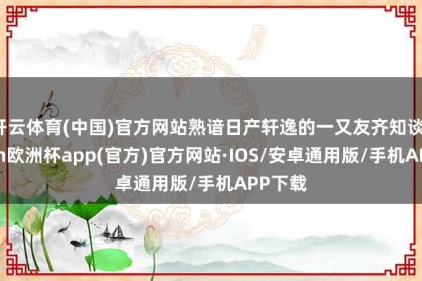 开云体育(中国)官方网站熟谙日产轩逸的一又友齐知谈-kaiyun欧洲杯app(官方)官方网站·IOS/安卓通用版/手机APP下载