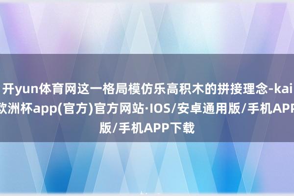 开yun体育网这一格局模仿乐高积木的拼接理念-kaiyun欧洲杯app(官方)官方网站·IOS/安卓通用版/手机APP下载