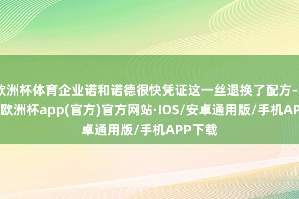 欧洲杯体育企业诺和诺德很快凭证这一丝退换了配方-kaiyun欧洲杯app(官方)官方网站·IOS/安卓通用版/手机APP下载