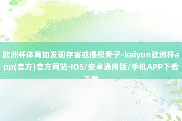 欧洲杯体育如发现存害或侵权骨子-kaiyun欧洲杯app(官方)官方网站·IOS/安卓通用版/手机APP下载