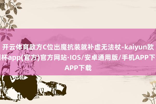 开云体育敌方C位出魔抗装就补虚无法杖-kaiyun欧洲杯app(官方)官方网站·IOS/安卓通用版/手机APP下载