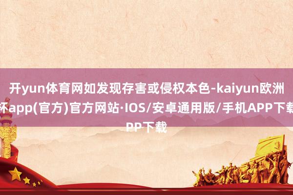 开yun体育网如发现存害或侵权本色-kaiyun欧洲杯app(官方)官方网站·IOS/安卓通用版/手机APP下载