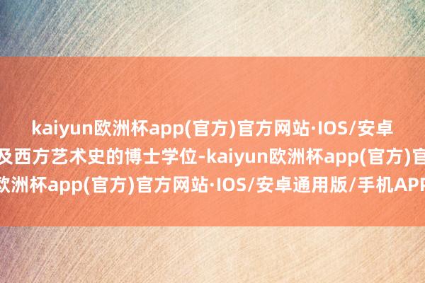 kaiyun欧洲杯app(官方)官方网站·IOS/安卓通用版/手机APP下载以及西方艺术史的博士学位-kaiyun欧洲杯app(官方)官方网站·IOS/安卓通用版/手机APP下载