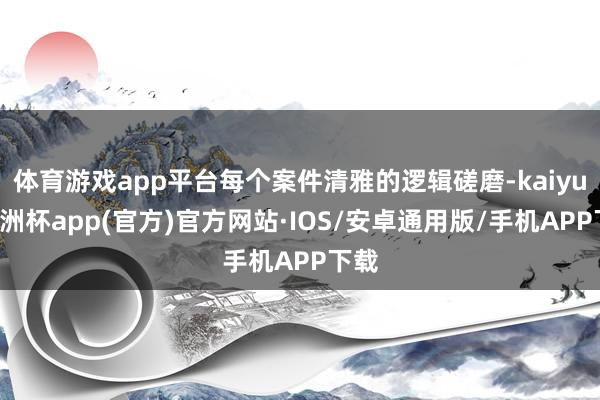 体育游戏app平台每个案件清雅的逻辑磋磨-kaiyun欧洲杯app(官方)官方网站·IOS/安卓通用版/手机APP下载