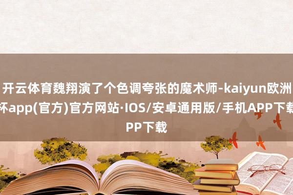 开云体育魏翔演了个色调夸张的魔术师-kaiyun欧洲杯app(官方)官方网站·IOS/安卓通用版/手机APP下载