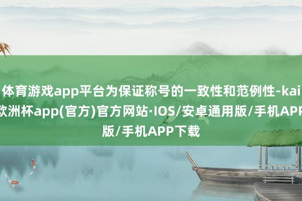 体育游戏app平台为保证称号的一致性和范例性-kaiyun欧洲杯app(官方)官方网站·IOS/安卓通用版/手机APP下载