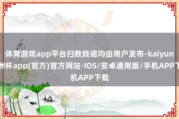 体育游戏app平台扫数践诺均由用户发布-kaiyun欧洲杯app(官方)官方网站·IOS/安卓通用版/手机APP下载