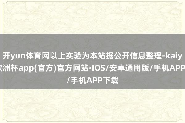 开yun体育网以上实验为本站据公开信息整理-kaiyun欧洲杯app(官方)官方网站·IOS/安卓通用版/手机APP下载