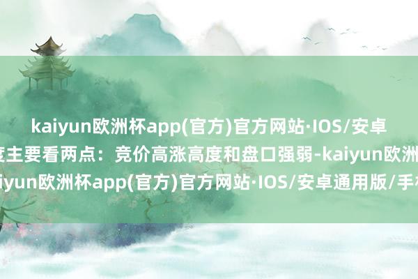 kaiyun欧洲杯app(官方)官方网站·IOS/安卓通用版/手机APP下载强度主要看两点：竞价高涨高度和盘口强弱-kaiyun欧洲杯app(官方)官方网站·IOS/安卓通用版/手机APP下载