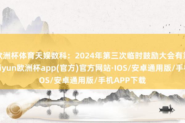 欧洲杯体育天娱数科：2024年第三次临时鼓励大会有筹谋公告-kaiyun欧洲杯app(官方)官方网站·IOS/安卓通用版/手机APP下载