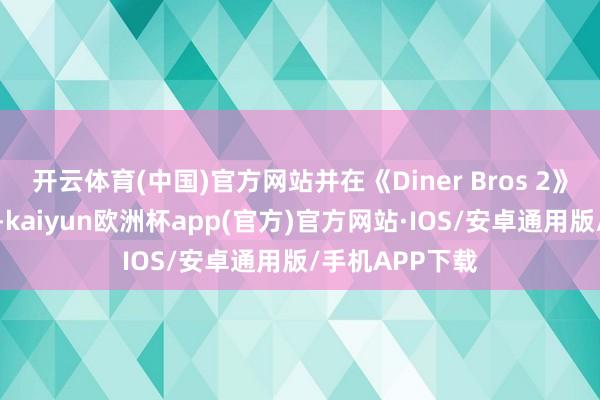 开云体育(中国)官方网站并在《Diner Bros 2》中发现新食谱-kaiyun欧洲杯app(官方)官方网站·IOS/安卓通用版/手机APP下载