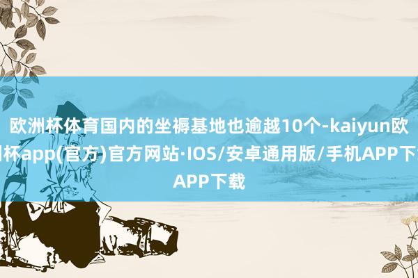 欧洲杯体育国内的坐褥基地也逾越10个-kaiyun欧洲杯app(官方)官方网站·IOS/安卓通用版/手机APP下载