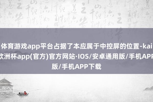 体育游戏app平台占据了本应属于中控屏的位置-kaiyun欧洲杯app(官方)官方网站·IOS/安卓通用版/手机APP下载