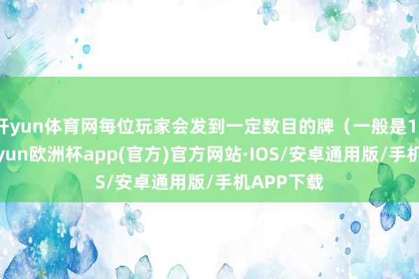 开yun体育网每位玩家会发到一定数目的牌（一般是13张）-kaiyun欧洲杯app(官方)官方网站·IOS/安卓通用版/手机APP下载